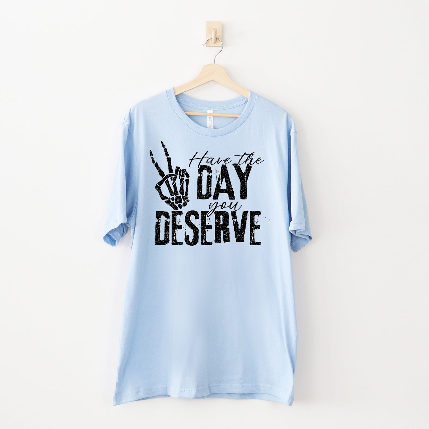 Have The Day You Deserve T-skjorte