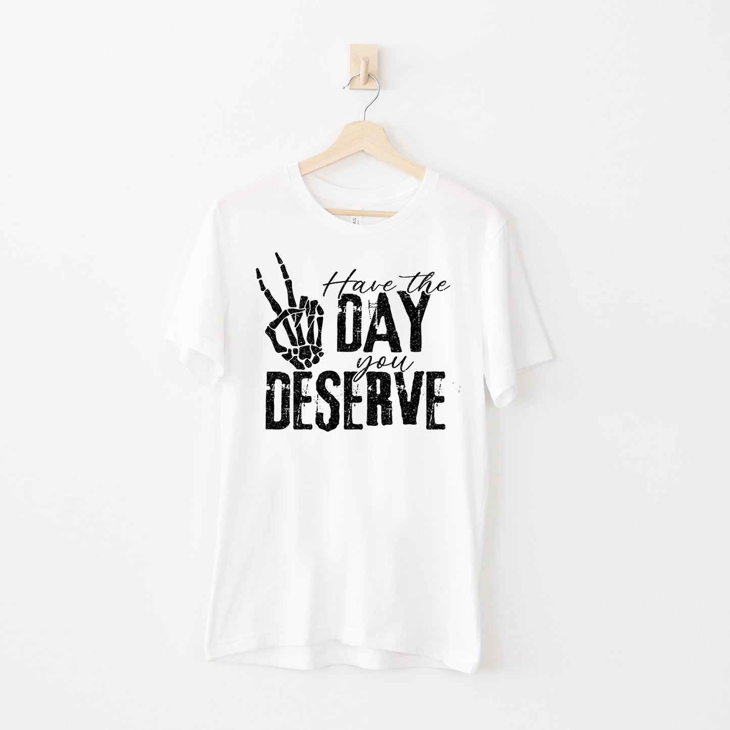 Have The Day You Deserve T-skjorte